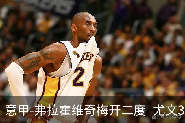 意甲-弗拉霍维奇梅开二度 尤文3-2止连平仍居前四